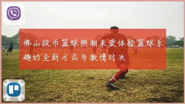 佛山投币篮球热潮来袭体验篮球乐趣的全新方式与激情对决