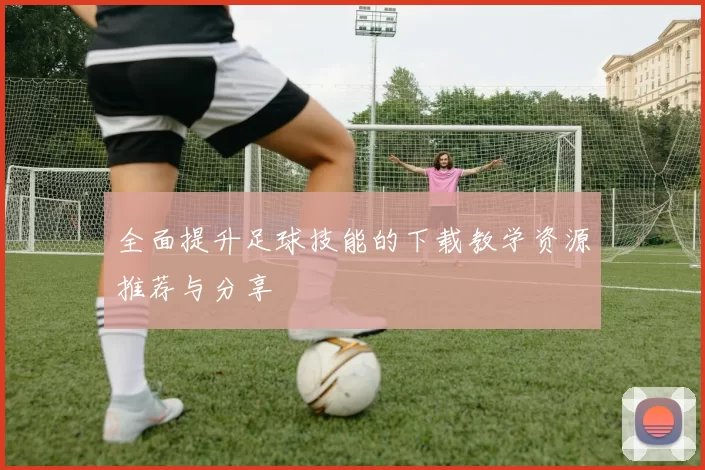全面提升足球技能的下载教学资源推荐与分享