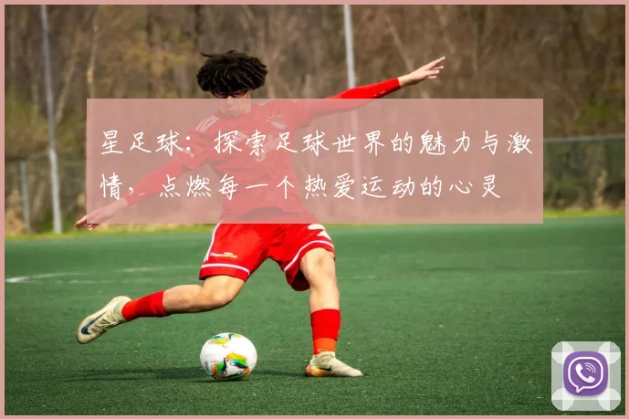 星足球：探索足球世界的魅力与激情，点燃每一个热爱运动的心灵
